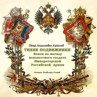 Краснов Пётр - Тихие подвижники. Венок на могилу неизвестного солдата Императорской Российской Армии