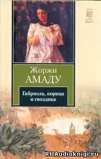 Амаду Жоржи - Габриэла, корица и гвоздика. Хроника одного провинциального города