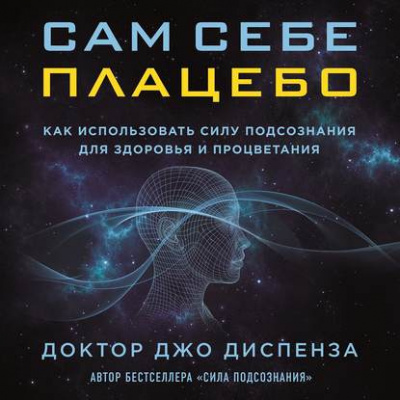 Диспенза Джо - Сам себе плацебо: как использовать силу подсознания для здоровья и процветания