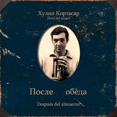 Кортасар Хулио – После обеда